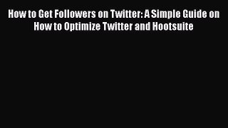 Read How to Get Followers on Twitter: A Simple Guide on How to Optimize Twitter and Hootsuite