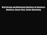 Read Web Design and Marketing Solutions for Business Websites: Better Sites Better Marketing