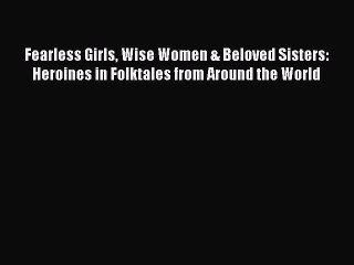 Read Fearless Girls Wise Women & Beloved Sisters: Heroines in Folktales from Around the World