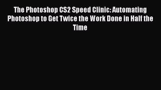 Read The Photoshop CS2 Speed Clinic: Automating Photoshop to Get Twice the Work Done in Half
