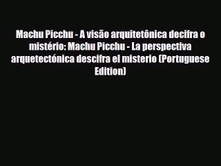 Download Machu Picchu - A visão arquitetônica decifra o mistério: Machu Picchu - La perspectiva