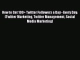 Read How to Get 100  Twitter Followers a Day - Every Day: (Twitter Marketing Twitter Management