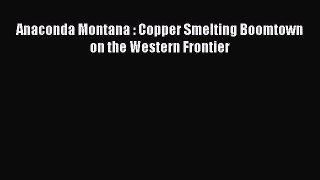 Download Anaconda Montana : Copper Smelting Boomtown on the Western Frontier PDF Free
