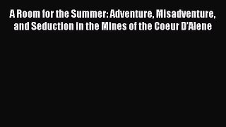 Read A Room for the Summer: Adventure Misadventure and Seduction in the Mines of the Coeur