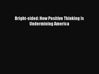 Read Bright-sided: How Positive Thinking Is Undermining America Ebook Free