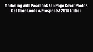 Read Marketing with Facebook Fan Page Cover Photos: Get More Leads & Prospects! 2014 Edition