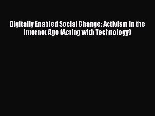 Read Digitally Enabled Social Change: Activism in the Internet Age (Acting with Technology)