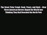 Download The Great Polar Fraud: Cook Peary and Byrd—How Three American Heroes Duped the World