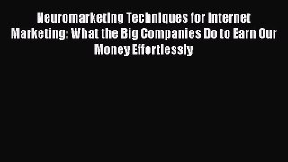 Read Neuromarketing Techniques for Internet Marketing: What the Big Companies Do to Earn Our