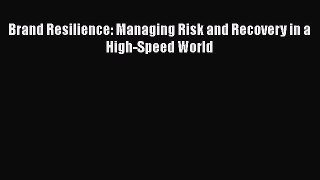 Download Brand Resilience: Managing Risk and Recovery in a High-Speed World PDF
