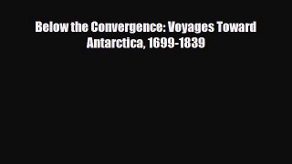 Download Below the Convergence: Voyages Toward Antarctica 1699-1839 Read Online