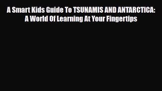Download A Smart Kids Guide To TSUNAMIS AND ANTARCTICA: A World Of Learning At Your Fingertips