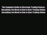 Read The Complete Guide to Electronic Trading Futures: Everything You Need to Kow to Start