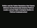 Read Politics and the Twitter Revolution: How Tweets Influence the Relationship between Political
