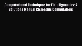 Read Computational Techniques for Fluid Dynamics: A Solutions Manual (Scientific Computation)