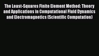 Read The Least-Squares Finite Element Method: Theory and Applications in Computational Fluid
