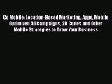 Read Go Mobile: Location-Based Marketing Apps Mobile Optimized Ad Campaigns 2D Codes and Other