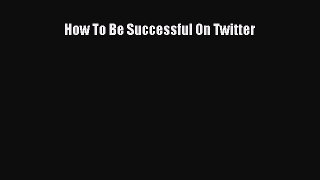 Read How To Be Successful On Twitter Ebook