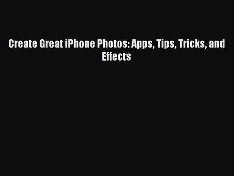 Read Create Great iPhone Photos: Apps Tips Tricks and Effects Ebook