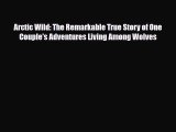 Download Arctic Wild: The Remarkable True Story of One Couple's Adventures Living Among Wolves
