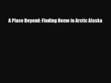 PDF A Place Beyond: Finding Home in Arctic Alaska Read Online