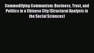 Read Commodifying Communism: Business Trust and Politics in a Chinese City (Structural Analysis