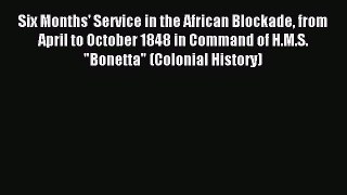 Read Six Months' Service in the African Blockade from April to October 1848 in Command of H.M.S.