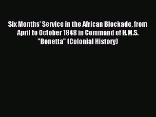 Read Six Months' Service in the African Blockade from April to October 1848 in Command of H.M.S.