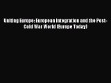 Read Uniting Europe: European Integration and the Post-Cold War World (Europe Today) Ebook