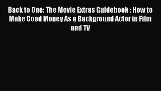 Read Back to One: The Movie Extras Guidebook : How to Make Good Money As a Background Actor