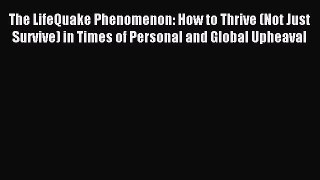 Read The LifeQuake Phenomenon: How to Thrive (Not Just Survive) in Times of Personal and Global