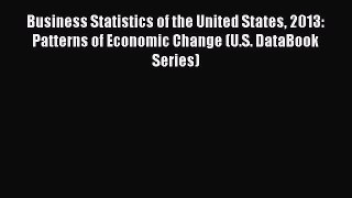 Read Business Statistics of the United States 2013: Patterns of Economic Change (U.S. DataBook
