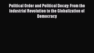 Read Political Order and Political Decay: From the Industrial Revolution to the Globalization