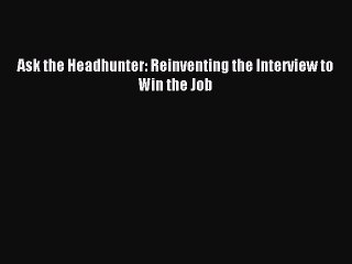 Read Ask the Headhunter: Reinventing the Interview to Win the Job Ebook Free