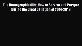 Read The Demographic Cliff: How to Survive and Prosper During the Great Deflation of 2014-2019