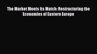 Read The Market Meets Its Match: Restructuring the Economies of Eastern Europe Ebook Free