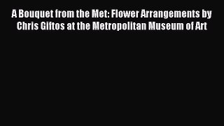 Download A Bouquet from the Met: Flower Arrangements by Chris Giftos at the Metropolitan Museum