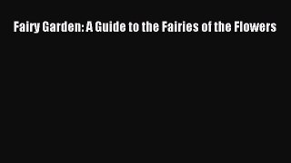 Download Fairy Garden: A Guide to the Fairies of the Flowers PDF Free