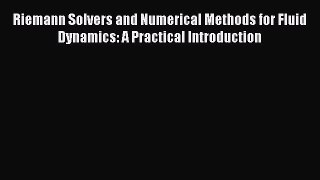 Read Riemann Solvers and Numerical Methods for Fluid Dynamics: A Practical Introduction Ebook
