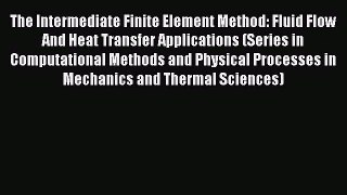 Read The Intermediate Finite Element Method: Fluid Flow And Heat Transfer Applications (Series
