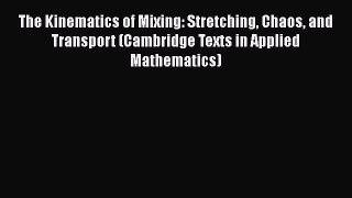 Read The Kinematics of Mixing: Stretching Chaos and Transport (Cambridge Texts in Applied Mathematics)
