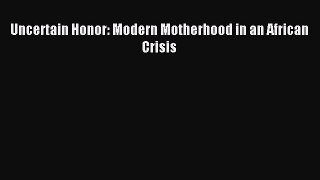 Download Uncertain Honor: Modern Motherhood in an African Crisis Ebook Free
