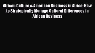 Read African Culture & American Business in Africa: How to Strategically Manage Cultural Differences