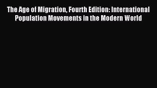 Read The Age of Migration Fourth Edition: International Population Movements in the Modern