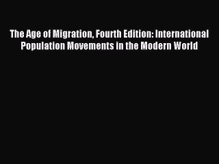 Read The Age of Migration Fourth Edition: International Population Movements in the Modern