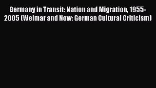 Download Germany in Transit: Nation and Migration 1955-2005 (Weimar and Now: German Cultural