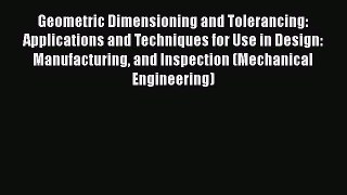 Read Geometric Dimensioning and Tolerancing: Applications and Techniques for Use in Design: