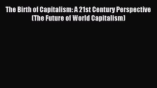 Read The Birth of Capitalism: A 21st Century Perspective (The Future of World Capitalism) Ebook