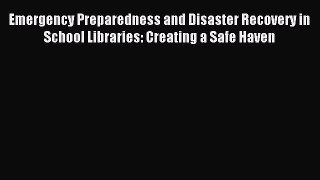 Download Emergency Preparedness and Disaster Recovery in School Libraries: Creating a Safe