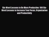 Read Six-Word Lessons to Be More Productive: 100 Six-Word Lessons to Increase Your Focus Organization